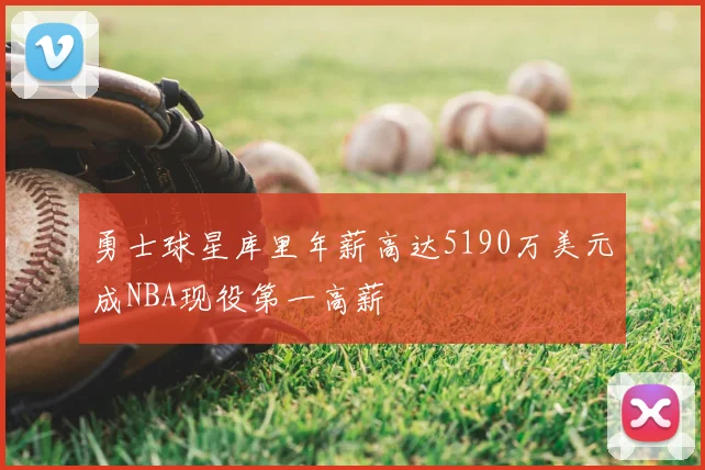 勇士球星库里年薪高达5190万美元成NBA现役第一高薪