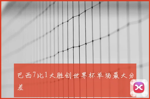 巴西7比1大胜创世界杯单场最大分差