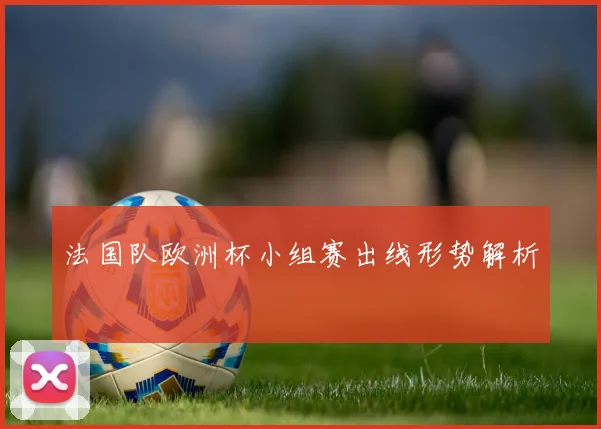 法国队欧洲杯小组赛出线形势解析