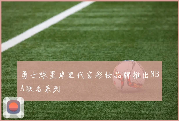 勇士球星库里代言彩妆品牌推出NBA联名系列