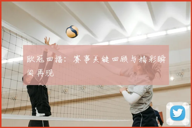 欧冠回播：赛事关键回顾与精彩瞬间再现