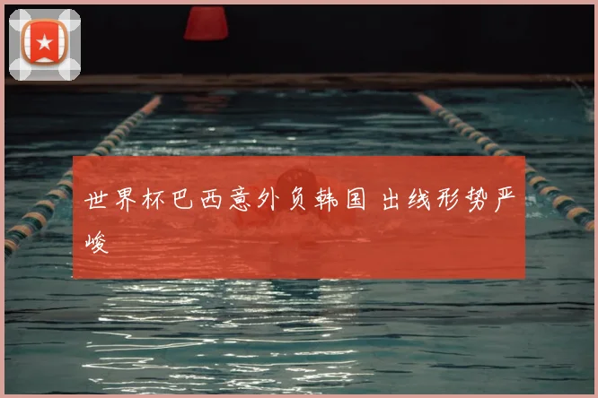 世界杯巴西意外负韩国 出线形势严峻