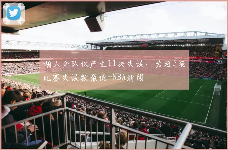 湖人全队仅产生11次失误，为近5场比赛失误数最低-NBA新闻