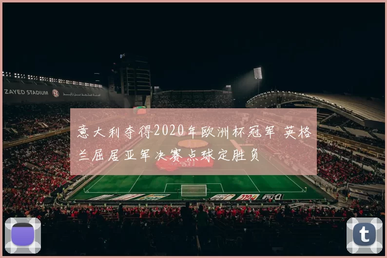 意大利夺得2020年欧洲杯冠军 英格兰屈居亚军决赛点球定胜负