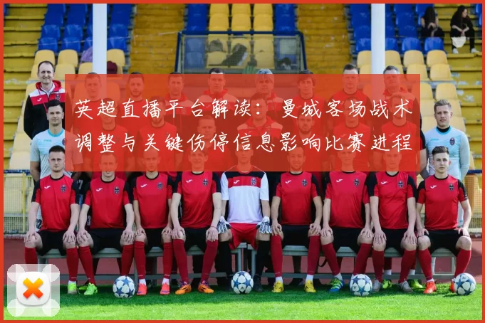 英超直播平台解读：曼城客场战术调整与关键伤停信息影响比赛进程与后续排位