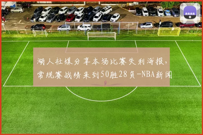 湖人社媒分享本场比赛失利海报，常规赛战绩来到50胜28负-NBA新闻