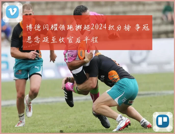 博德闪耀领跑挪超2024积分榜 争冠悬念延至收官后半程