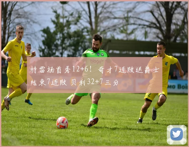 特雷杨首秀12+6！奇才7连败送爵士结束7连败 贝利32+7三分