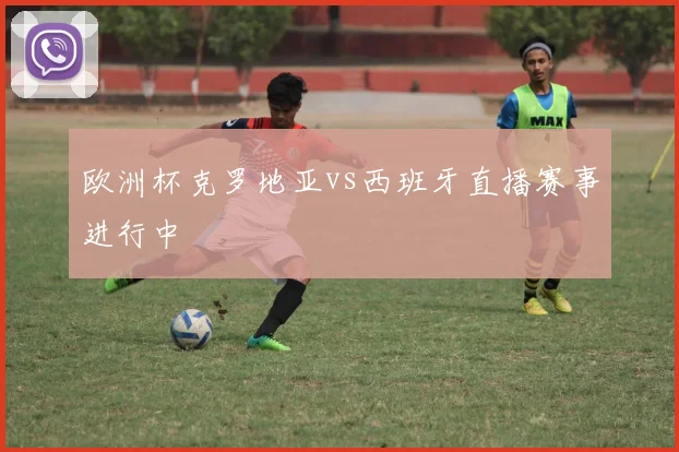 欧洲杯克罗地亚vs西班牙直播赛事进行中