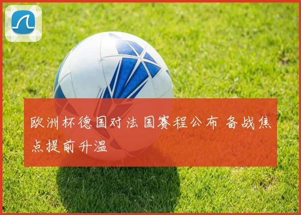欧洲杯德国对法国赛程公布 备战焦点提前升温