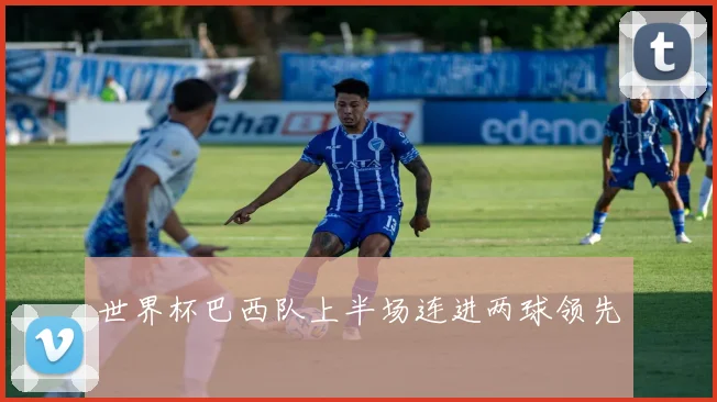 世界杯巴西队上半场连进两球领先