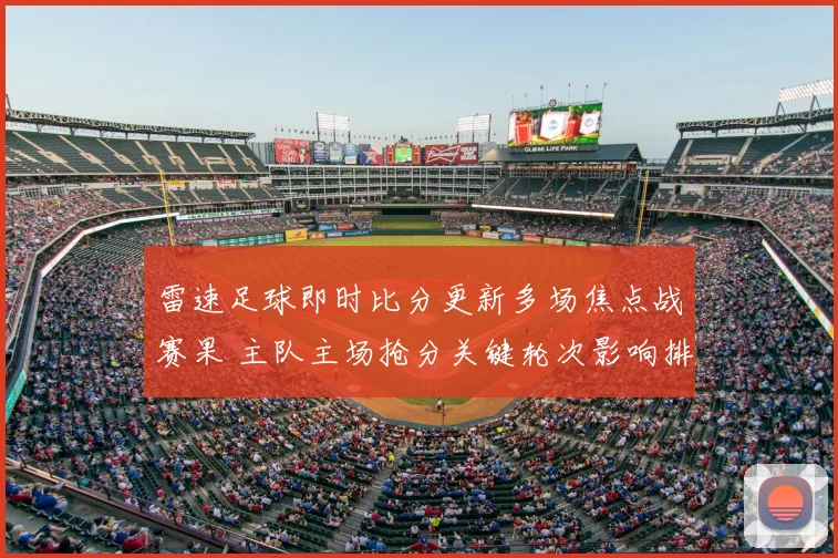 雷速足球即时比分更新多场焦点战赛果 主队主场抢分关键轮次影响排名
