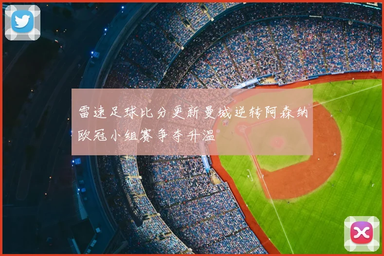 雷速足球比分更新曼城逆转阿森纳欧冠小组赛争夺升温