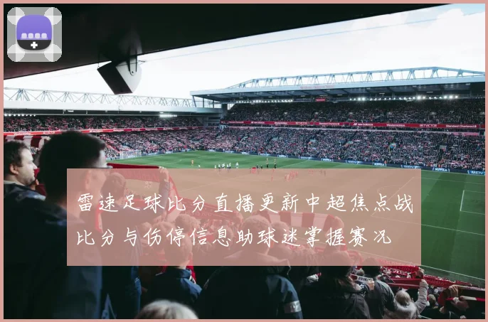 雷速足球比分直播更新中超焦点战比分与伤停信息助球迷掌握赛况