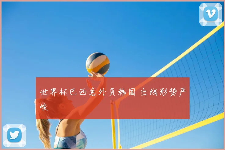 世界杯巴西意外负韩国 出线形势严峻