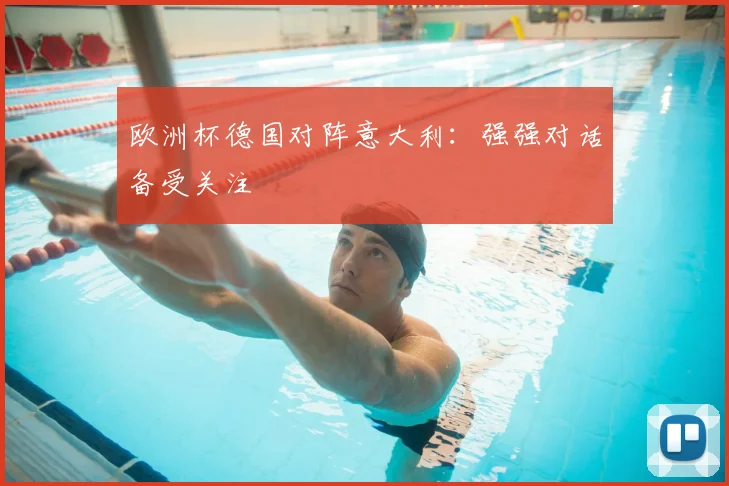 欧洲杯德国对阵意大利：强强对话备受关注