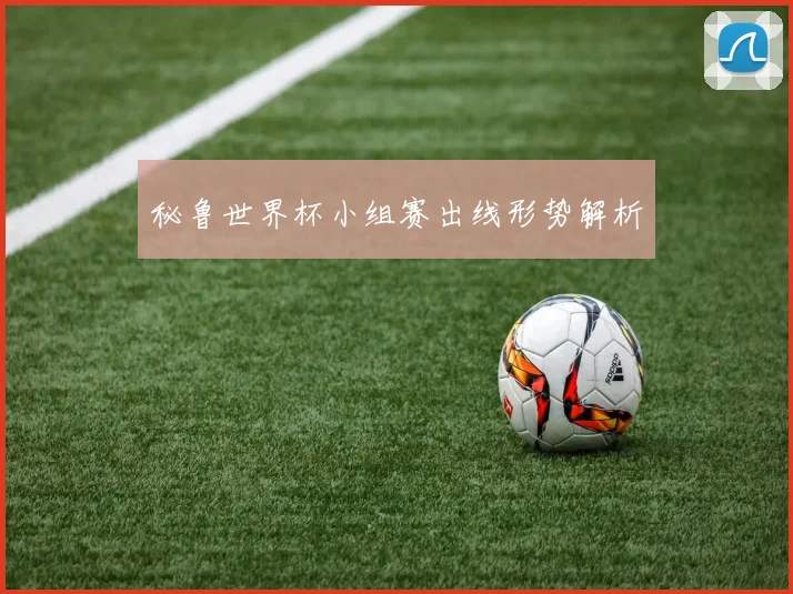 秘鲁世界杯小组赛出线形势解析