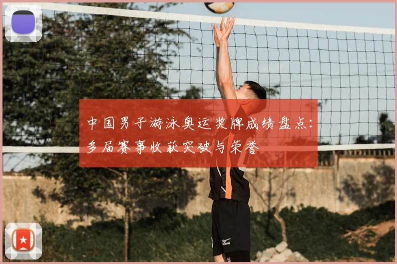 中国男子游泳奥运奖牌成绩盘点:多届赛事收获突破与荣誉