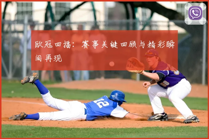 欧冠回播：赛事关键回顾与精彩瞬间再现