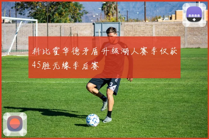 科比霍华德矛盾升级湖人赛季仅获45胜无缘季后赛