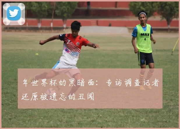 年世界杯的黑暗面：专访调查记者还原被遗忘的丑闻