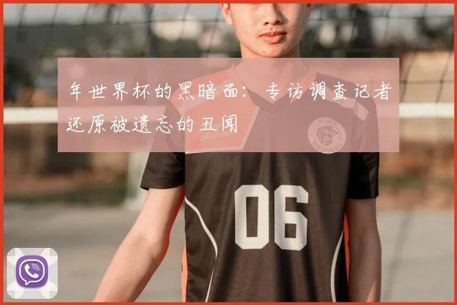 年世界杯的黑暗面:专访调查记者还原被遗忘的丑闻
