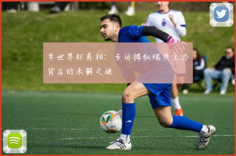 年世界杯真相：专访揭秘瑞典主办背后的未解之谜
