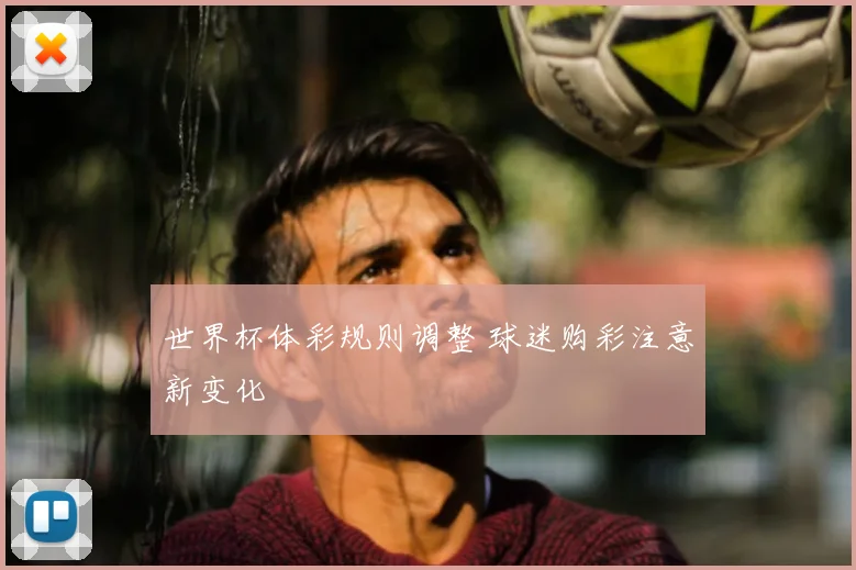 世界杯体彩规则调整 球迷购彩注意新变化