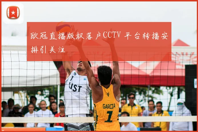 欧冠直播版权落户CCTV 平台转播安排引关注