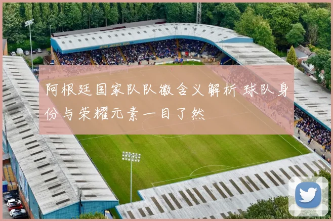 阿根廷国家队队徽含义解析 球队身份与荣耀元素一目了然