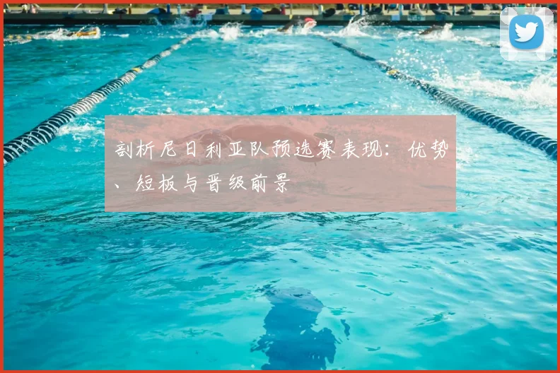 剖析尼日利亚队预选赛表现:优势、短板与晋级前景