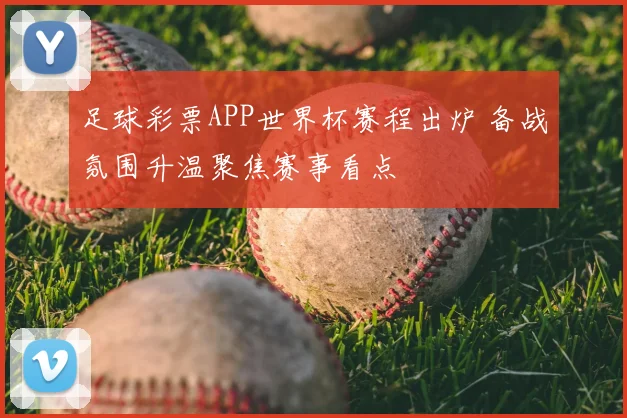 足球彩票APP世界杯赛程出炉 备战氛围升温聚焦赛事看点