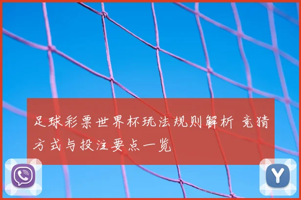 足球彩票世界杯玩法规则解析 竞猜方式与投注要点一览