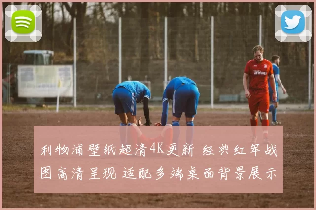 利物浦壁纸超清4K更新 经典红军战图高清呈现 适配多端桌面背景展示