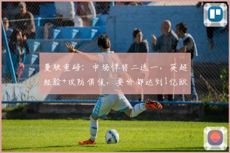 曼联重磅：中场悍将二选一，英超经验+攻防俱佳，要价都达到1亿欧